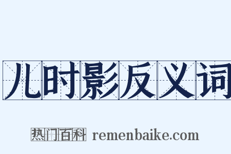 儿时影反义词是什么意思的图片